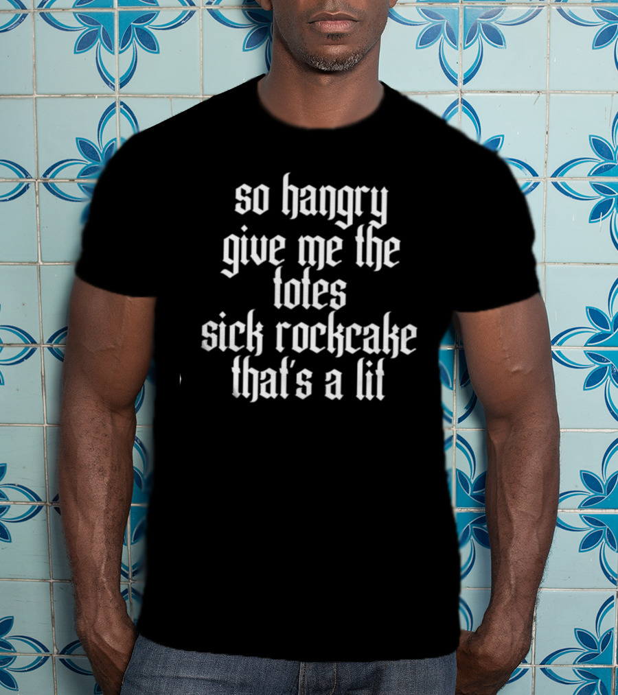 So Hangry Give Me The Totes Sick Rockcake That's A Lit T-Shirt