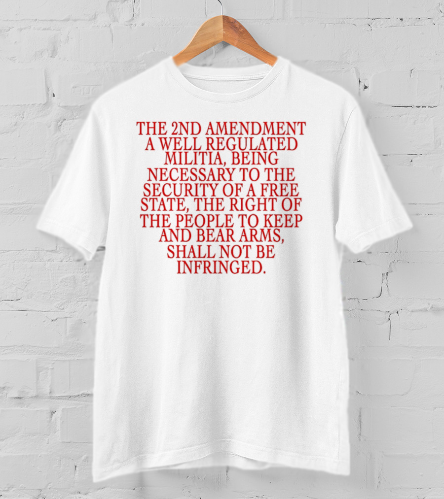 The 2nd Amendment A Well Regulated Militia Being Necessary To The Security Of A Free State The Right Of The People To Keep And Bear Arms Shall Not Be Infringed T-Shirt