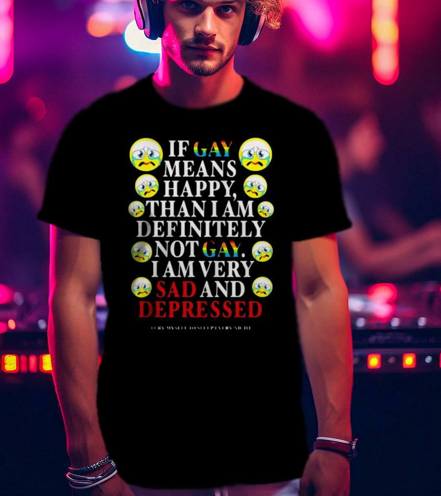 Teenhearts If Gay Means Happy Than I Am Definitely Not Gay I Am Very Sad And Depressed Emoji Faces T-Shirt