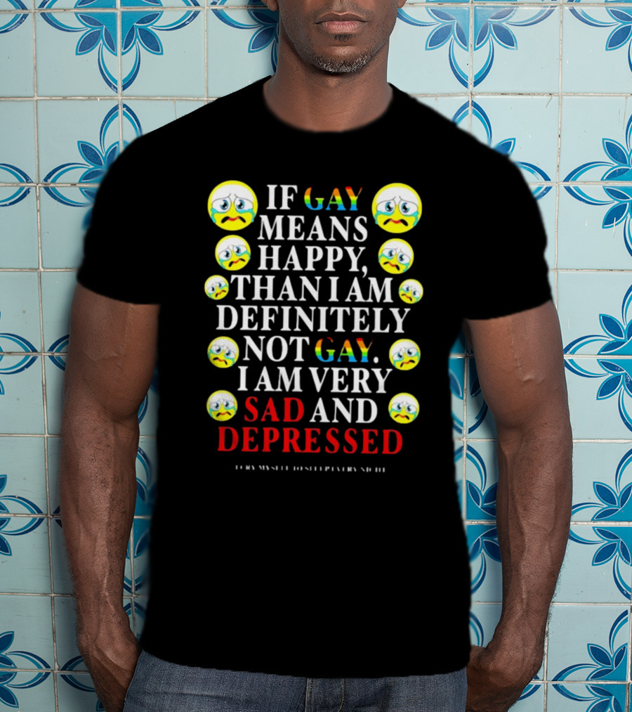 Teenhearts If Gay Means Happy Than I Am Definitely Not Gay I Am Very Sad And Depressed Emoji Faces T-Shirt