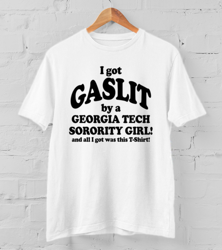 I Got Gaslit By A Georgia Tech Sorority Girl And All I Got Was This T-Shirt