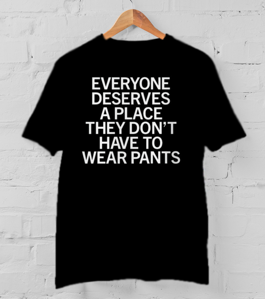 Raygun Everyone Deserves A Place They Don't Have To Wear Pants T-Shirt
