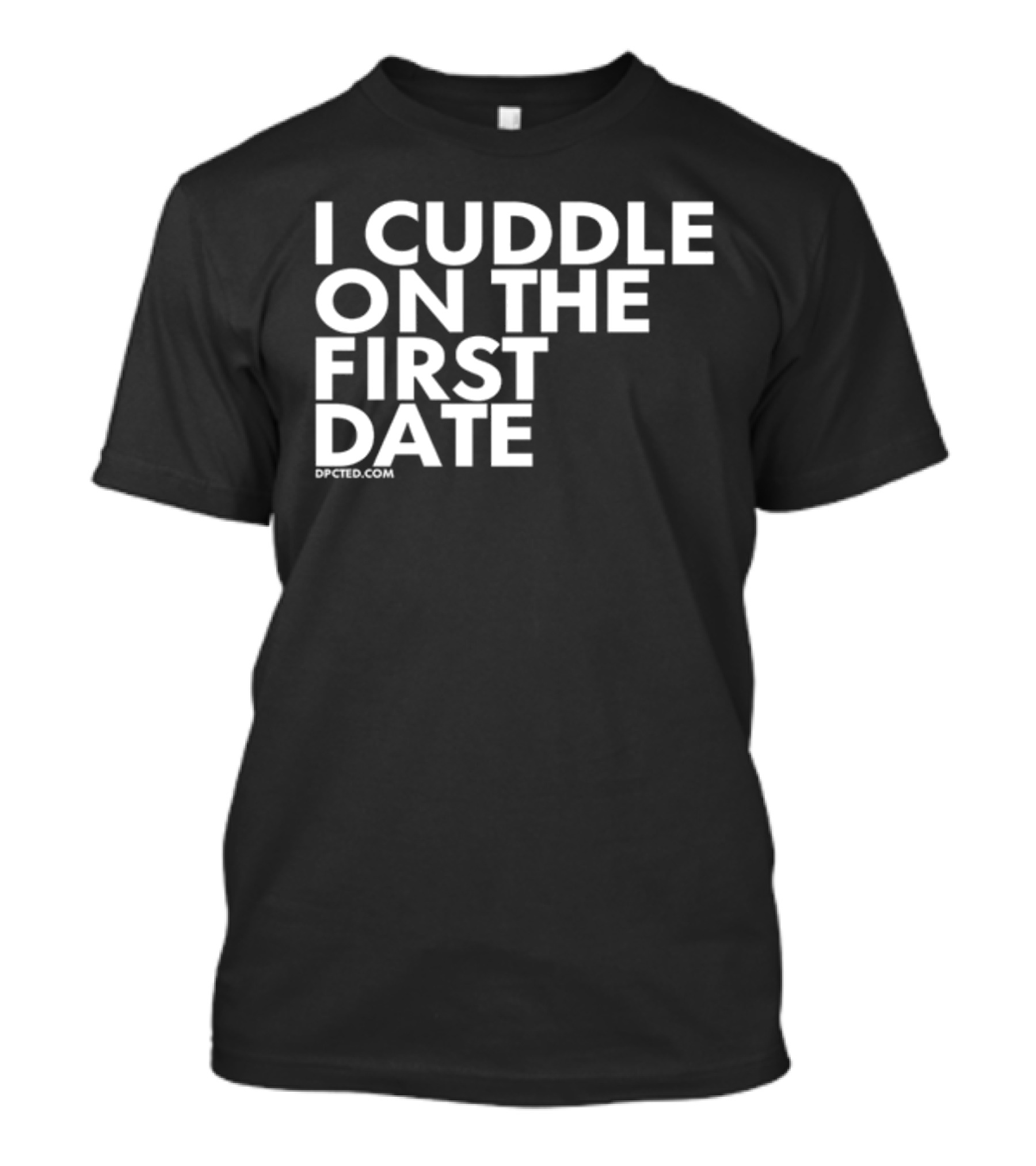 I Cuddle On The First Date Dpcted.com T-Shirt