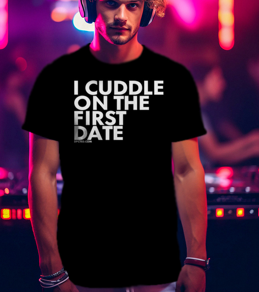 I Cuddle On The First Date Dpcted.com T-Shirt