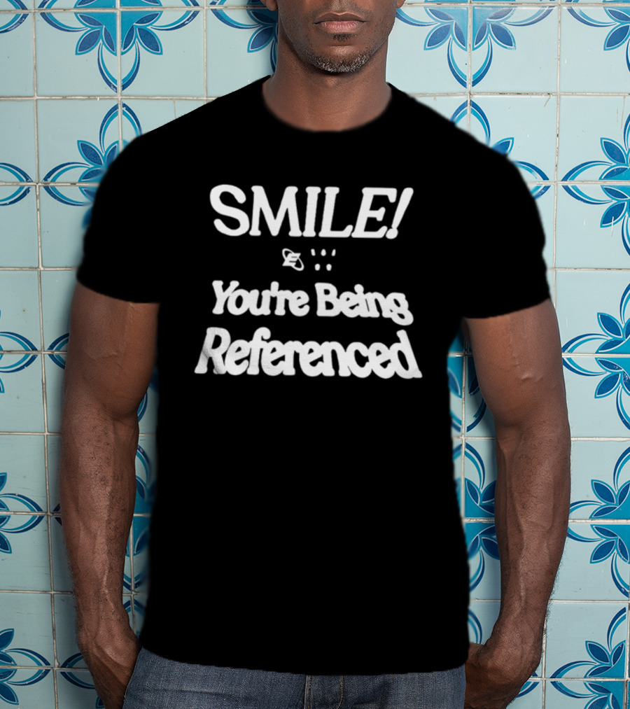 SMILE You're Being Referenced T-Shirt