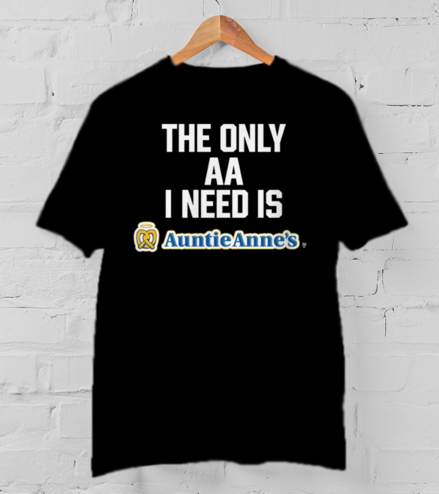 The Only AA I Need Is Auntie Anne's Pretzels T-Shirt