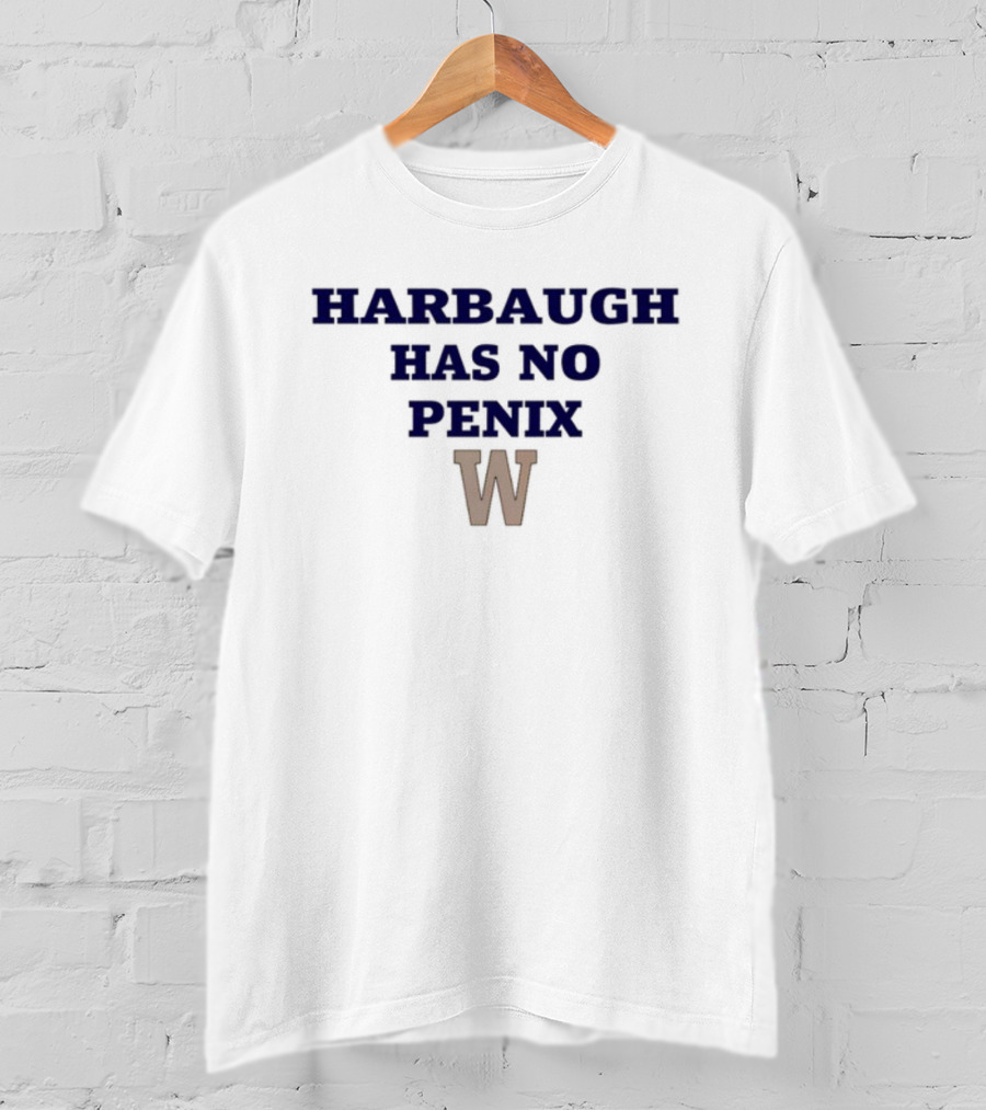 Washington Harbaugh Has No Penix W T-Shirt