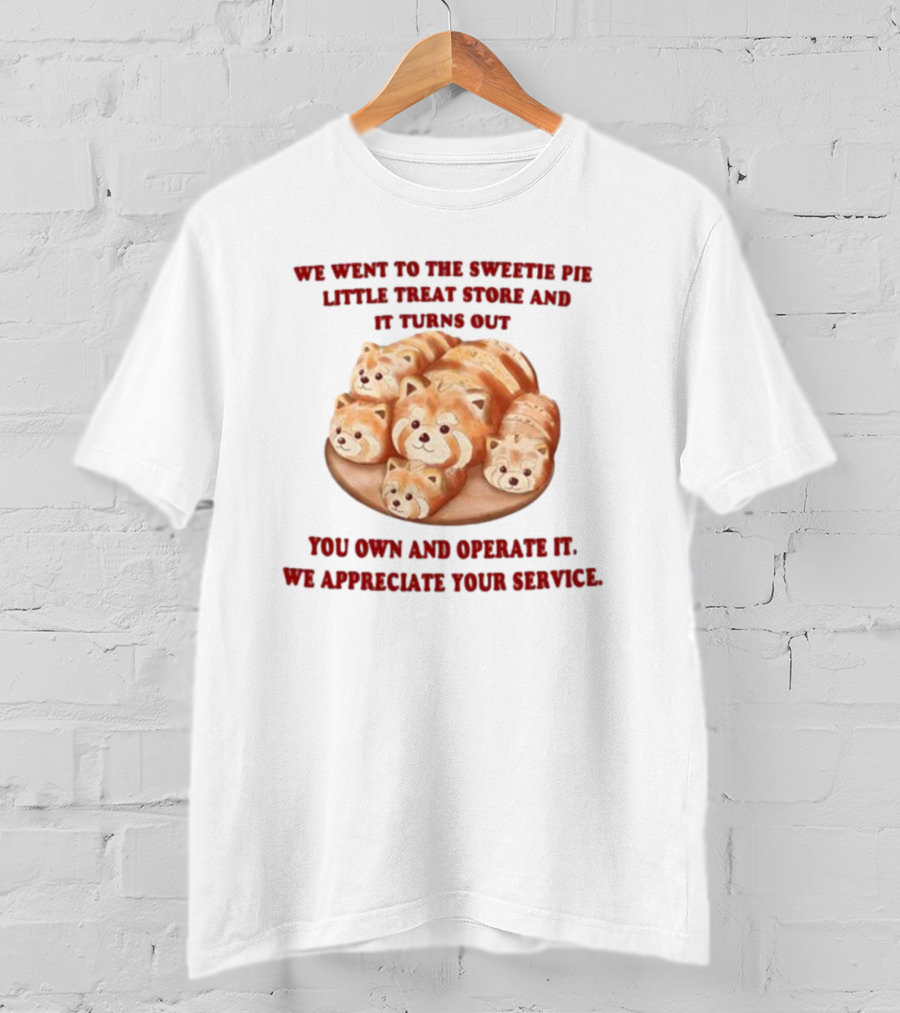 We Went To The Sweetie Pie Little Treat Store And It Turns Out You Own And Operate It We Appreciate Your Service T-Shirt