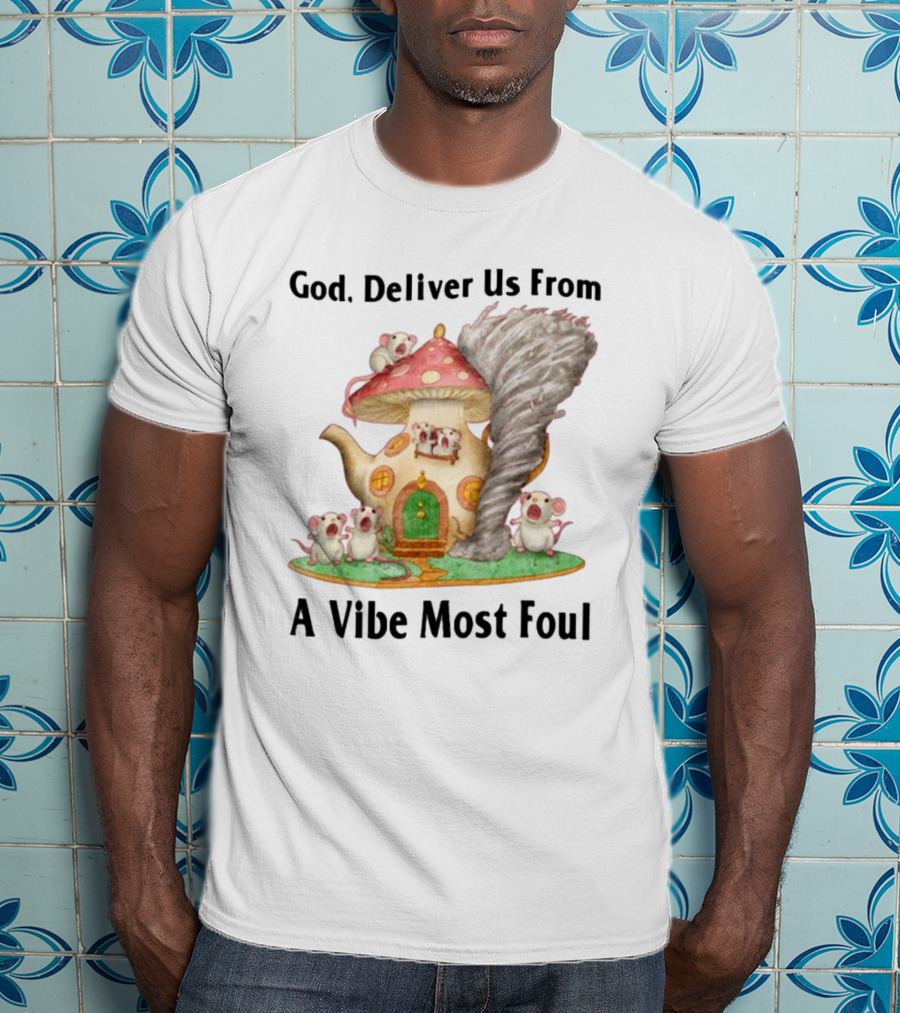 God Deliver Us From A Vibe Most Foul Mushroom House With Mice And Teapot Tornado T-Shirt
