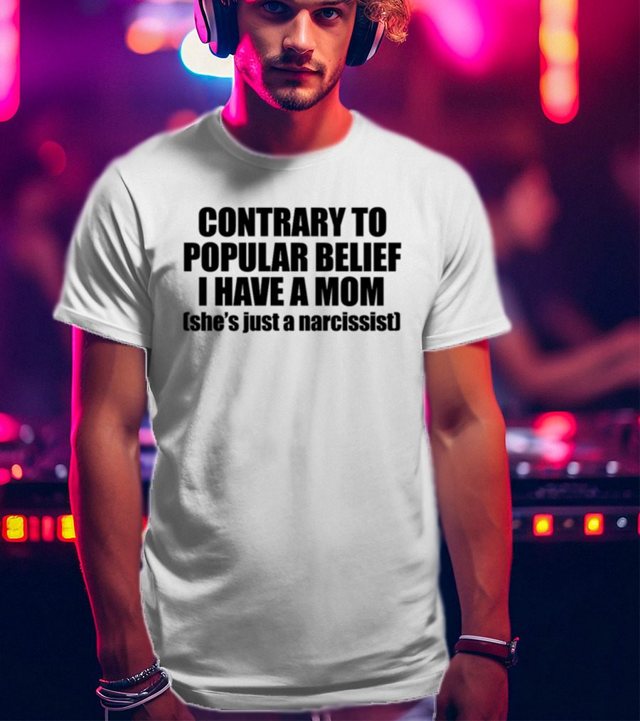Contrary To Popular Belief I Have A Mom She's Just A Narcissist Shopellesong T-Shirt