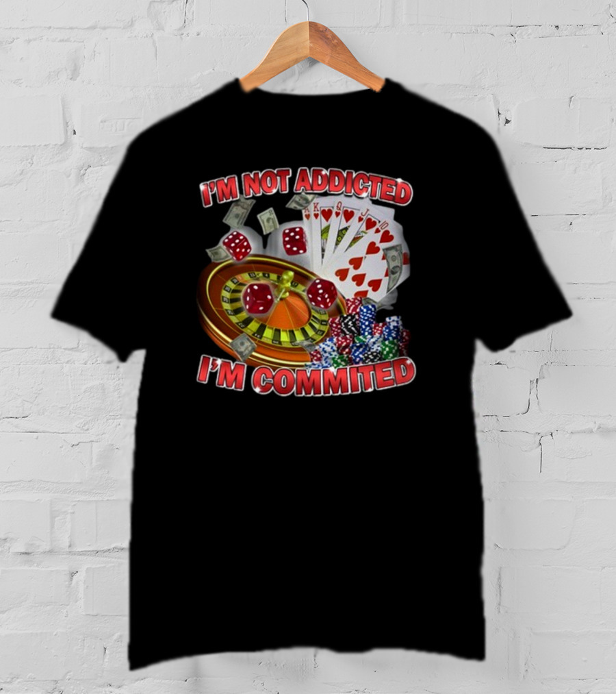 I'm Not Addicted I'm Committed Casino Roulette Poker Dice Chips Money T-Shirt