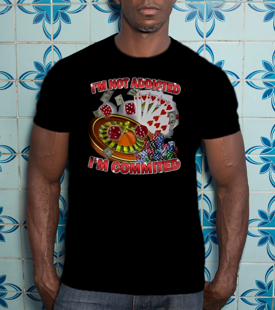 I'm Not Addicted I'm Committed Casino Roulette Poker Dice Chips Money T-Shirt