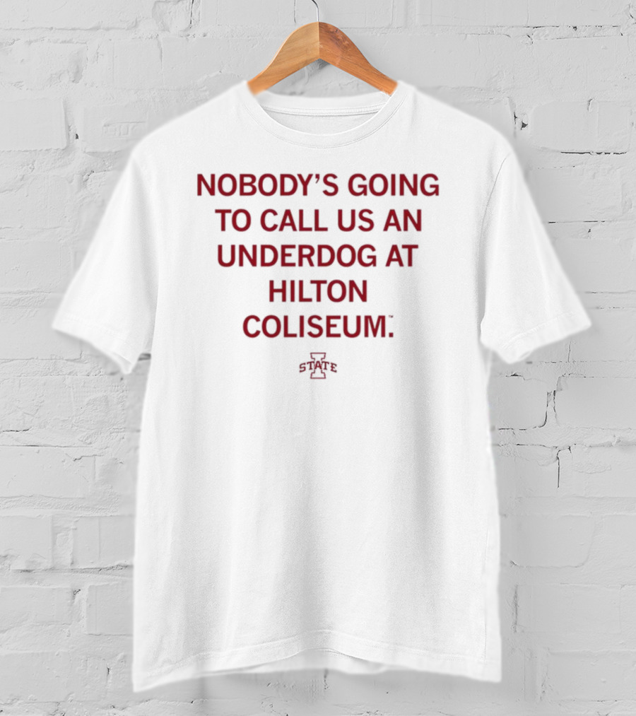 Nobody's Going To Call Us An Underdog At Hilton Coliseum Iowa State T-Shirt