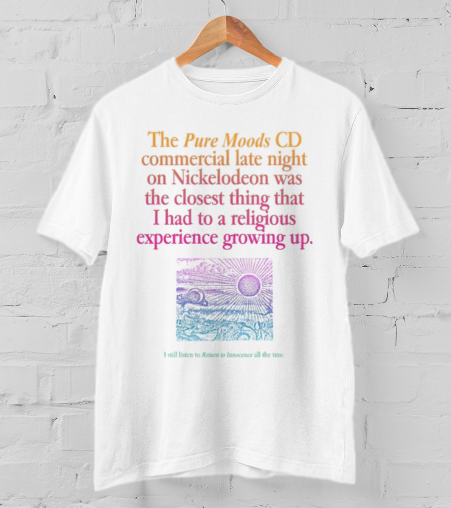 The Pure Moods CD Commercial Late Night On Nickelodeon Was The Closest Thing To A Religious Experience Growing Up I Still Listen To Return To Innocence All The Time T-Shirt