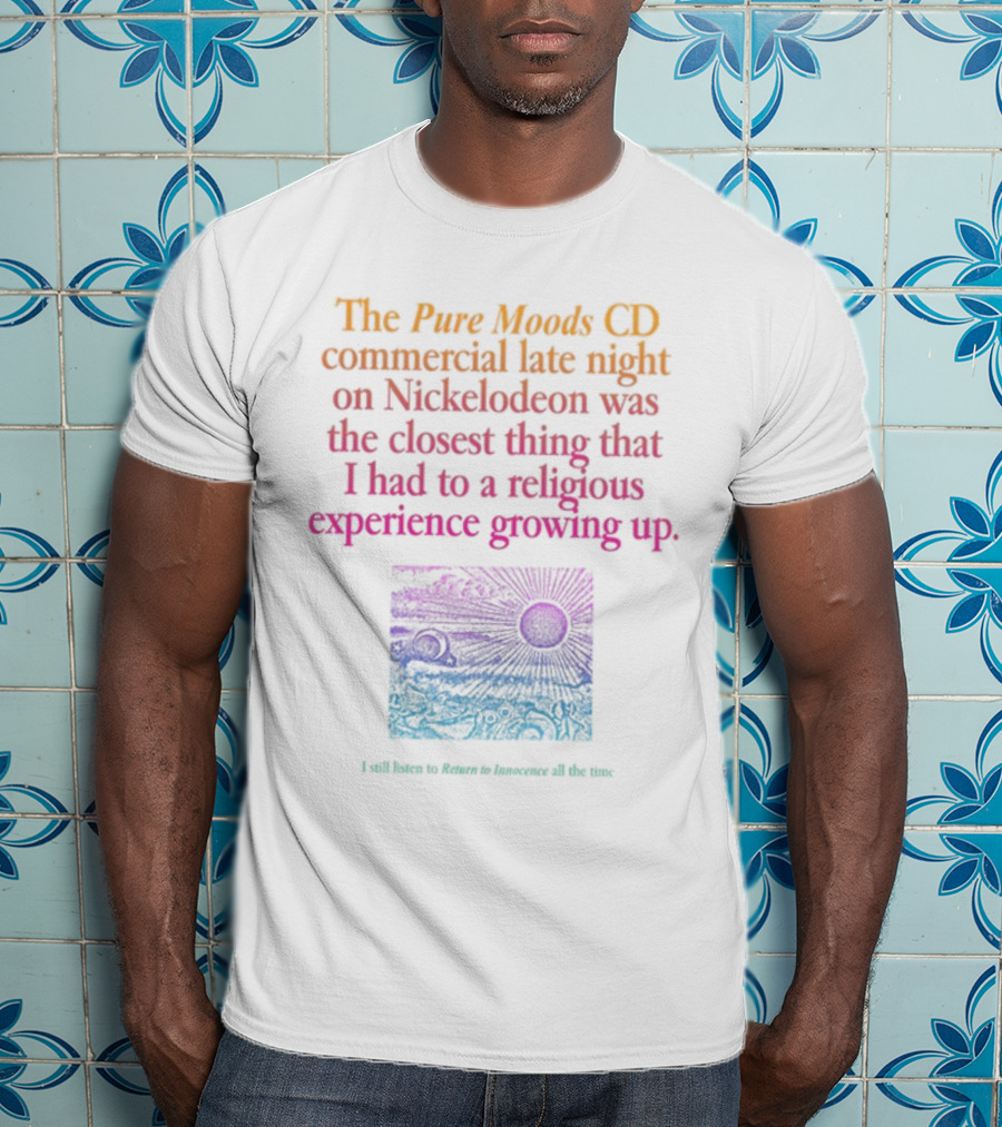 The Pure Moods CD Commercial Late Night On Nickelodeon Was The Closest Thing To A Religious Experience Growing Up I Still Listen To Return To Innocence All The Time T-Shirt