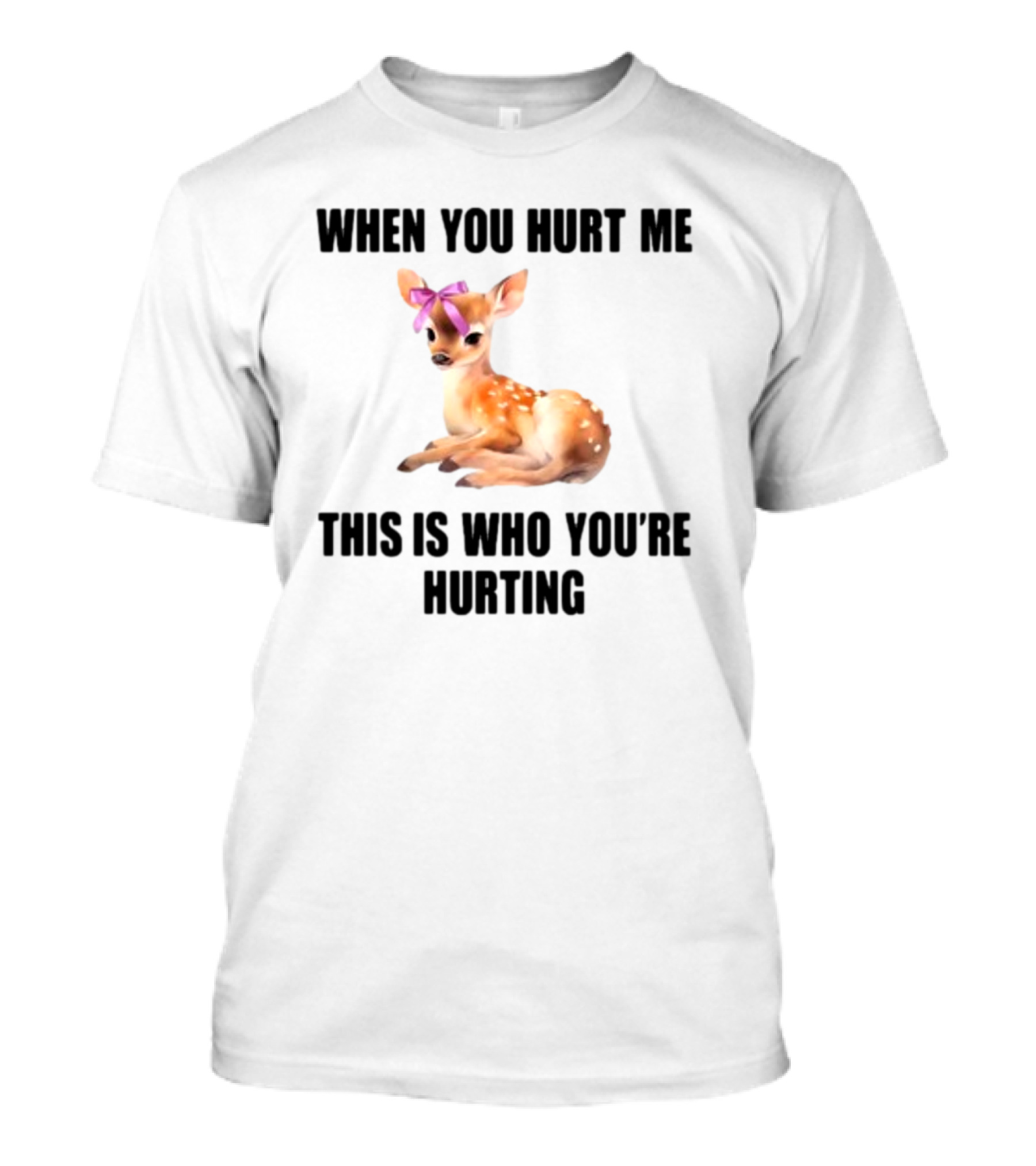 Vibe2k Deer When You Hurt Me This Is Who You're Hurting Fawn Bow T-Shirt