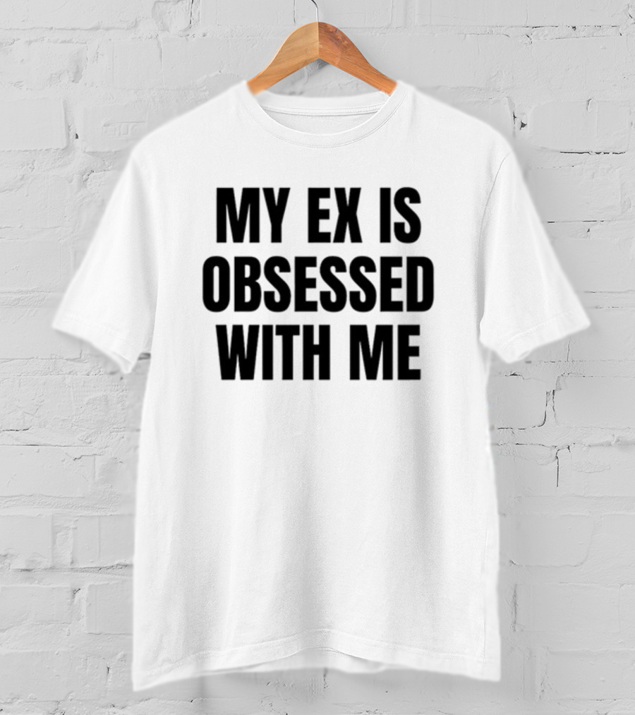 Vibe2k My Ex Is Obsessed With Me T-Shirt