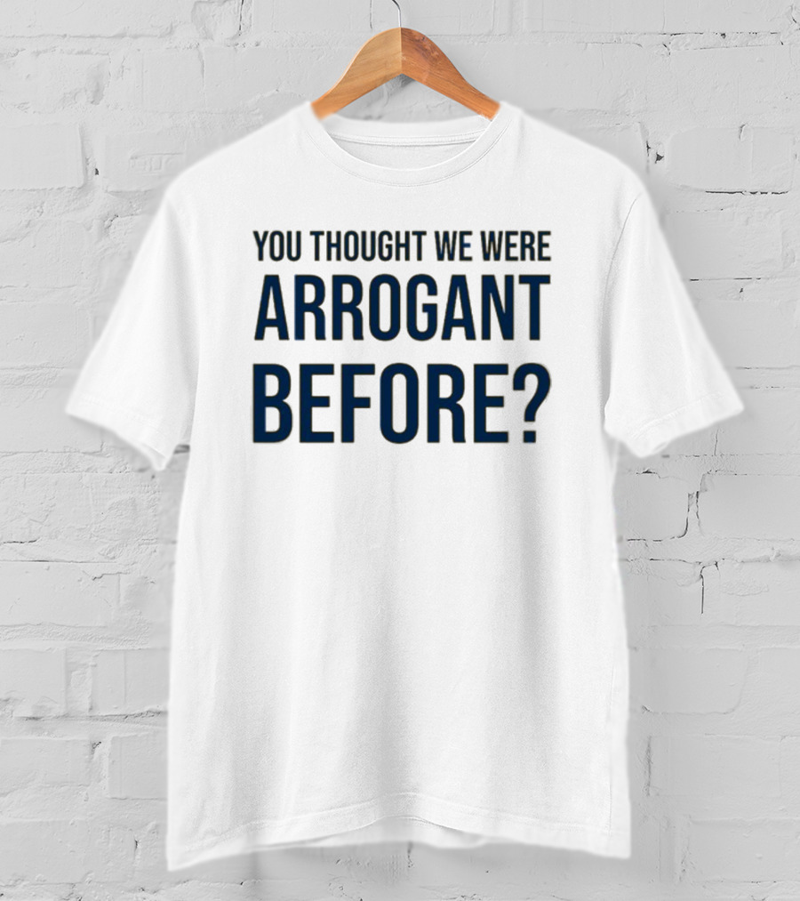 Undergroundshirts You Thought We Were Arrogant Before T-Shirt