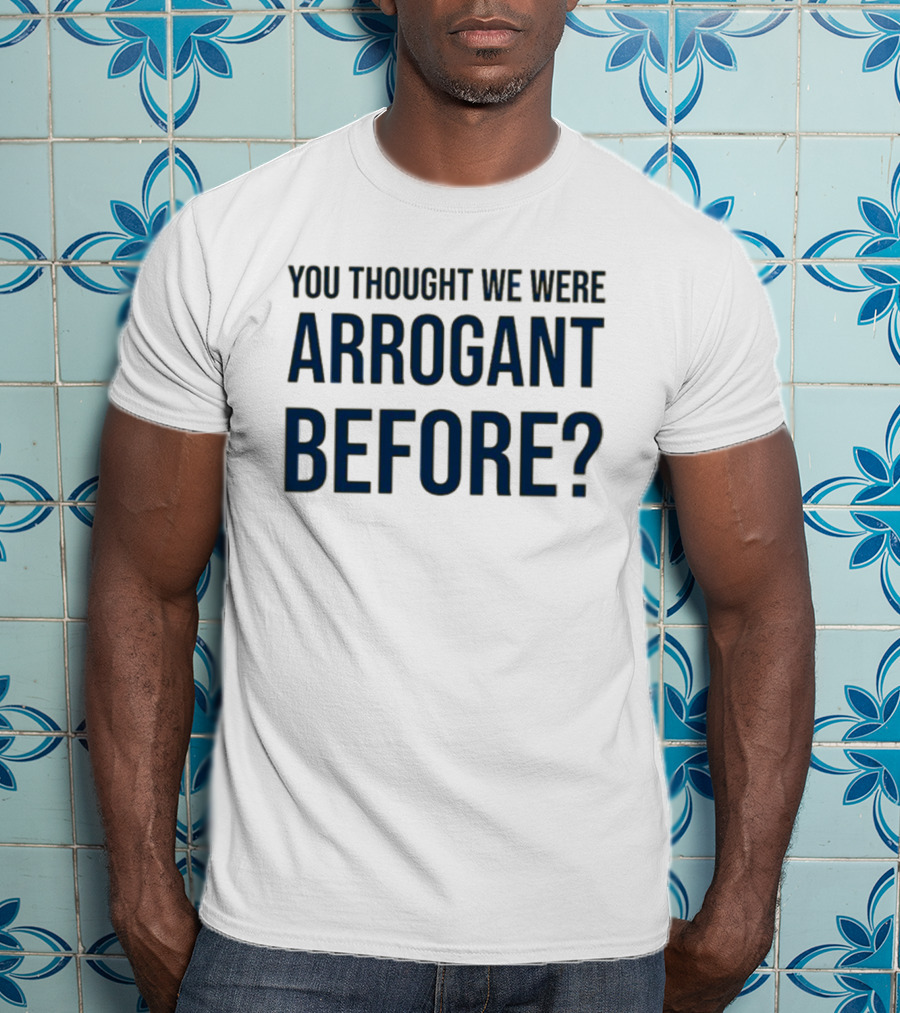 Undergroundshirts You Thought We Were Arrogant Before T-Shirt