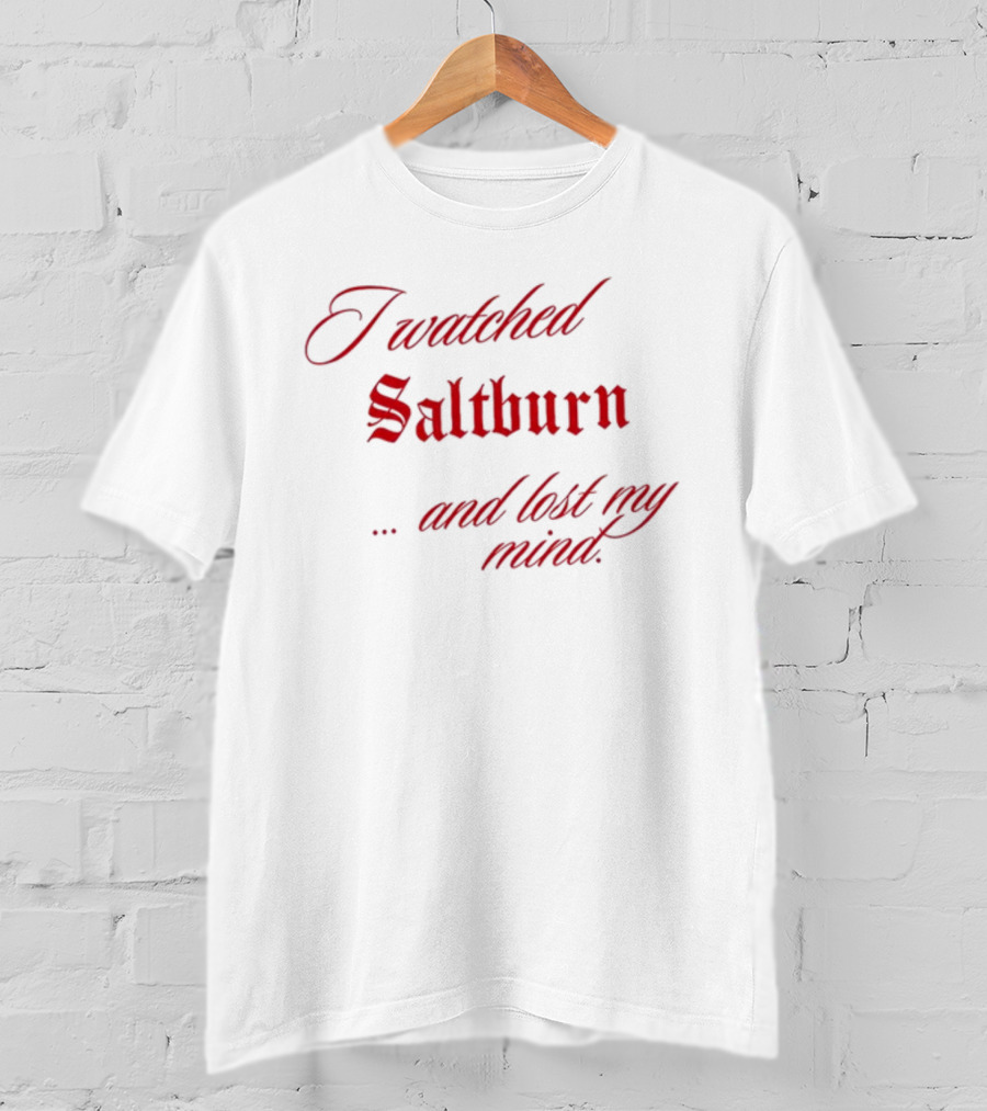 I Watched Saltburn And Lost My Mind T-Shirt