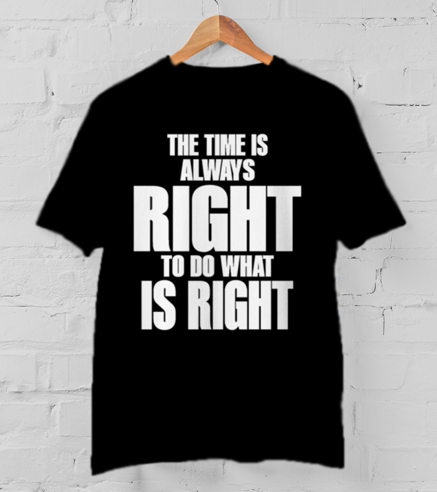 Dr. Martin Luther King Jr The Time Is Always Right To Do What Is Right Motivational Message T-Shirt