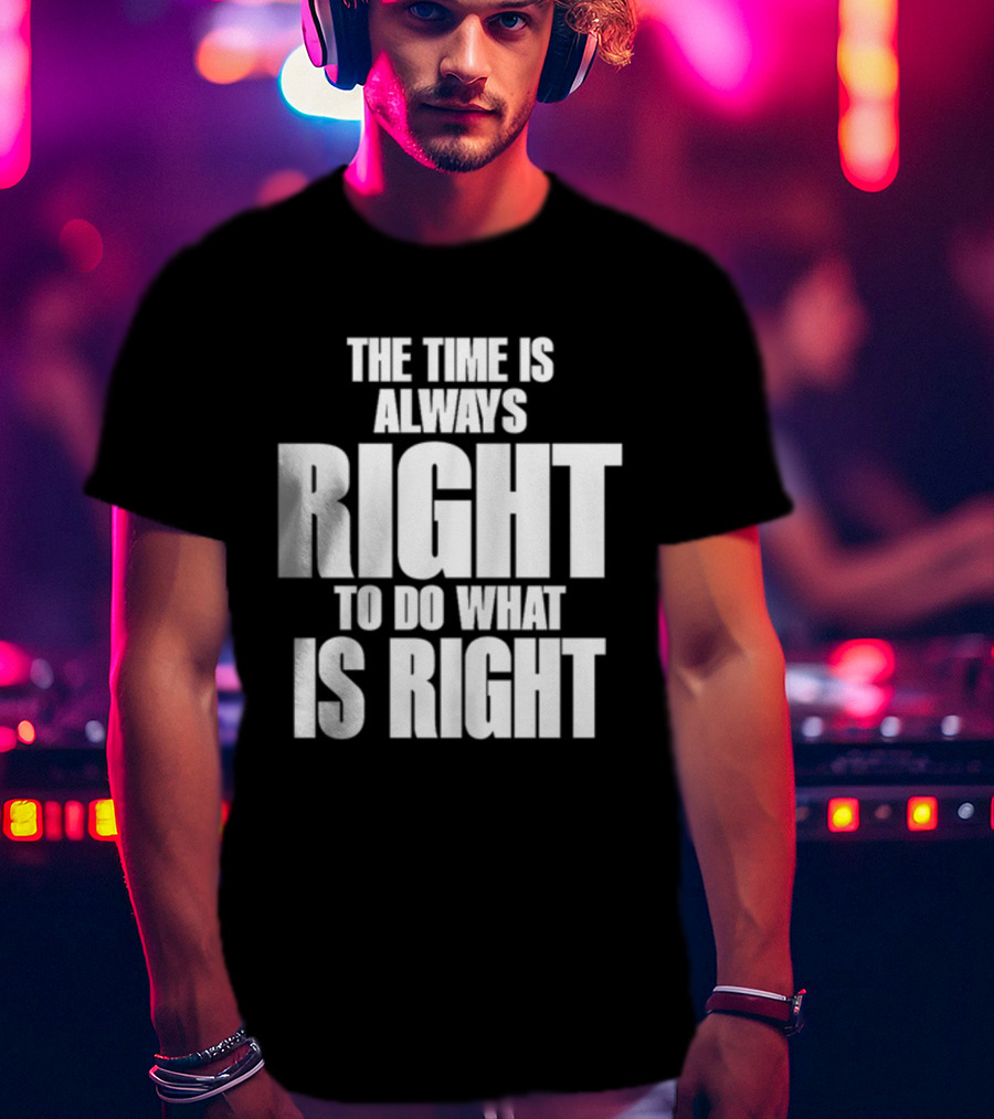 Dr. Martin Luther King Jr The Time Is Always Right To Do What Is Right Motivational Message T-Shirt
