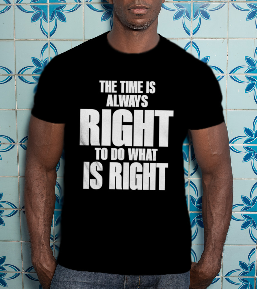 Dr. Martin Luther King Jr The Time Is Always Right To Do What Is Right Motivational Message T-Shirt