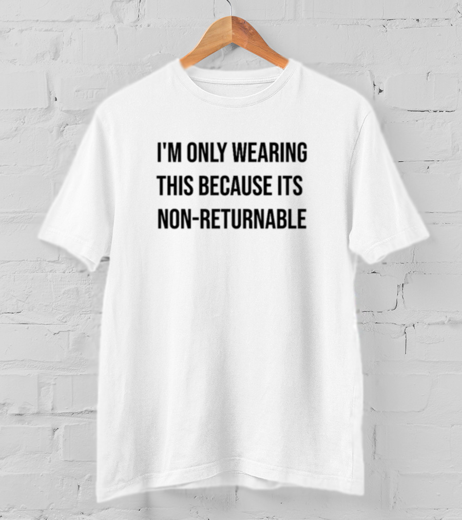 Luccainternational I'm Only Wearing This Because It's Non-Returnable T-Shirt