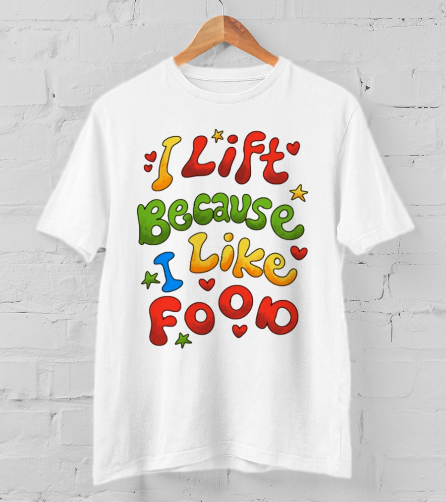 I Lift Because I Like Food With Colorful Heart And Star Accents T-Shirt