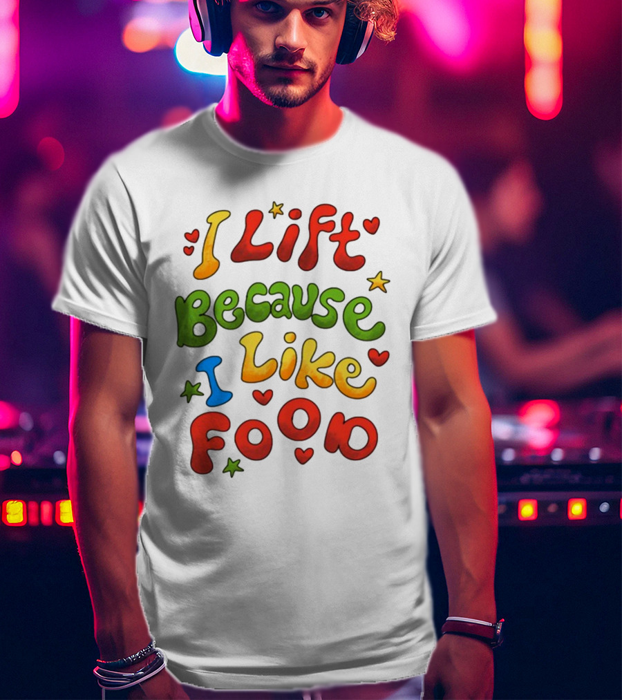 I Lift Because I Like Food With Colorful Heart And Star Accents T-Shirt