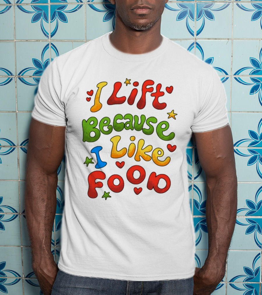 I Lift Because I Like Food With Colorful Heart And Star Accents T-Shirt