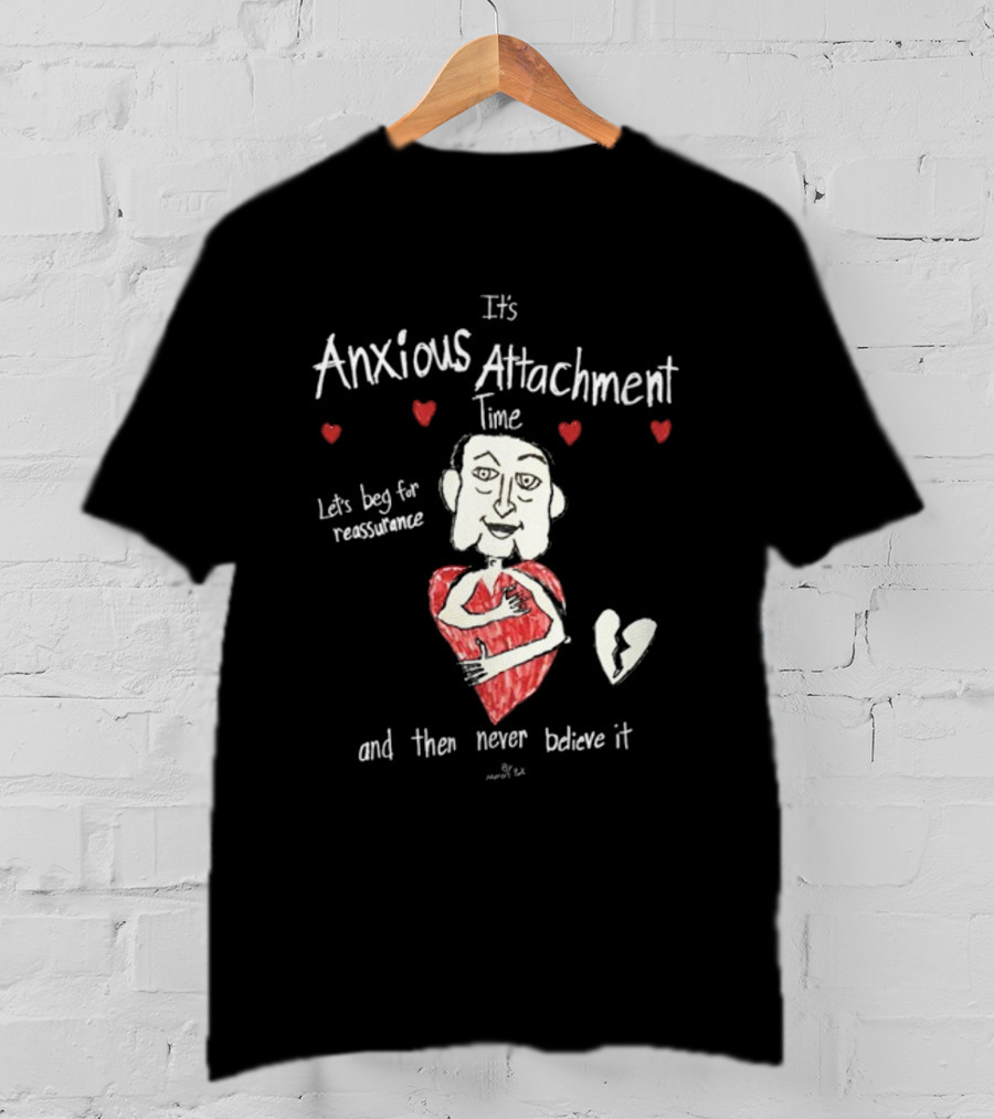 It's Anxious Attachment Time Let's Beg For Reassurance And Then Never Believe It T-Shirt