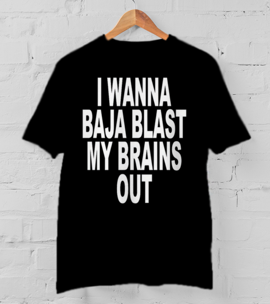 Shoprevive I Wanna Baja Blast My Brains Out T-Shirt