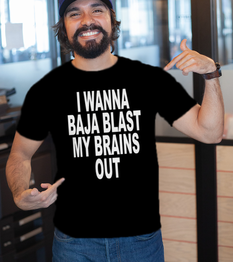 Shoprevive I Wanna Baja Blast My Brains Out T-Shirt