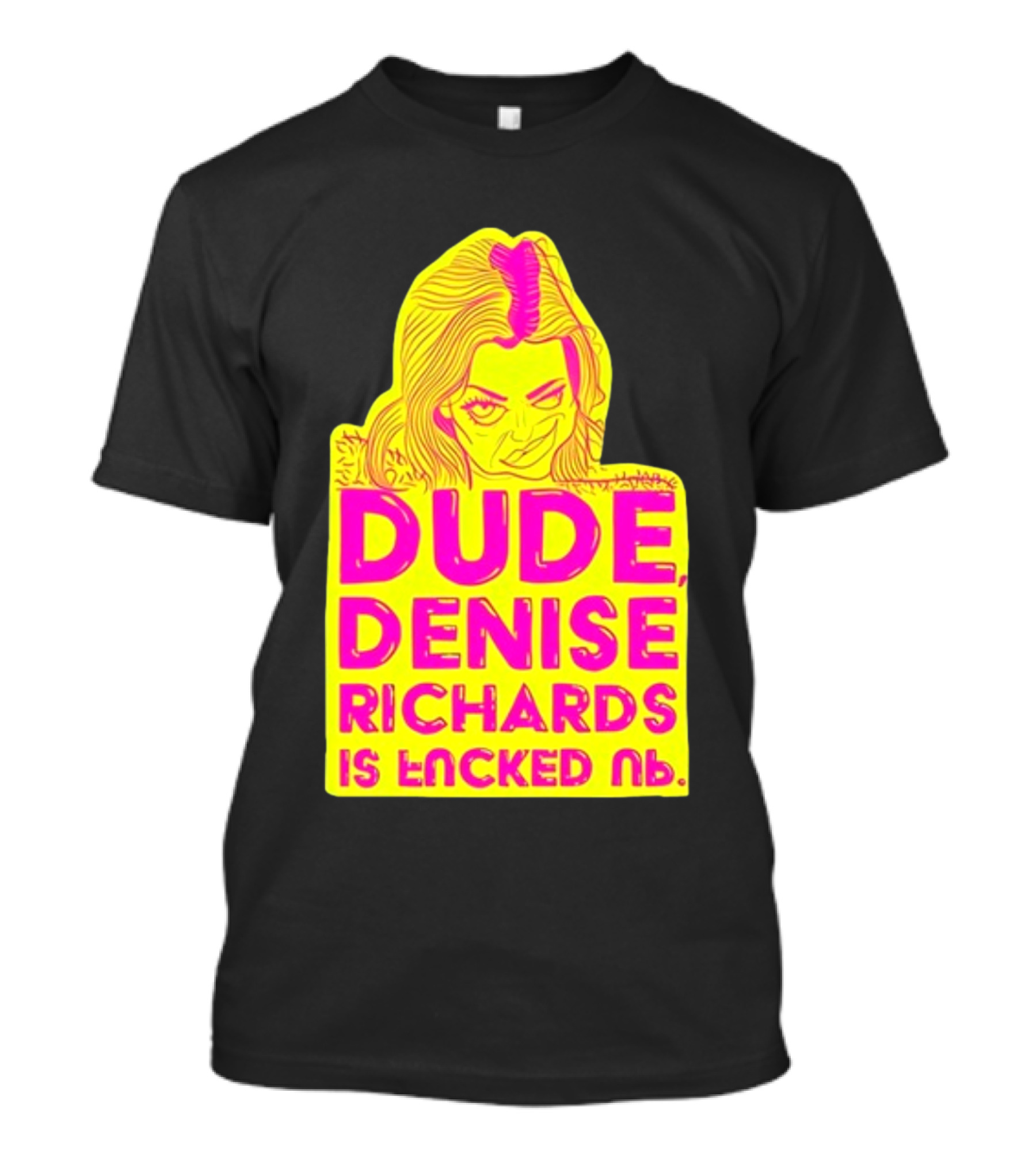 Dude Denise Richards Is Encked Ль Retro Pop T-Shirt