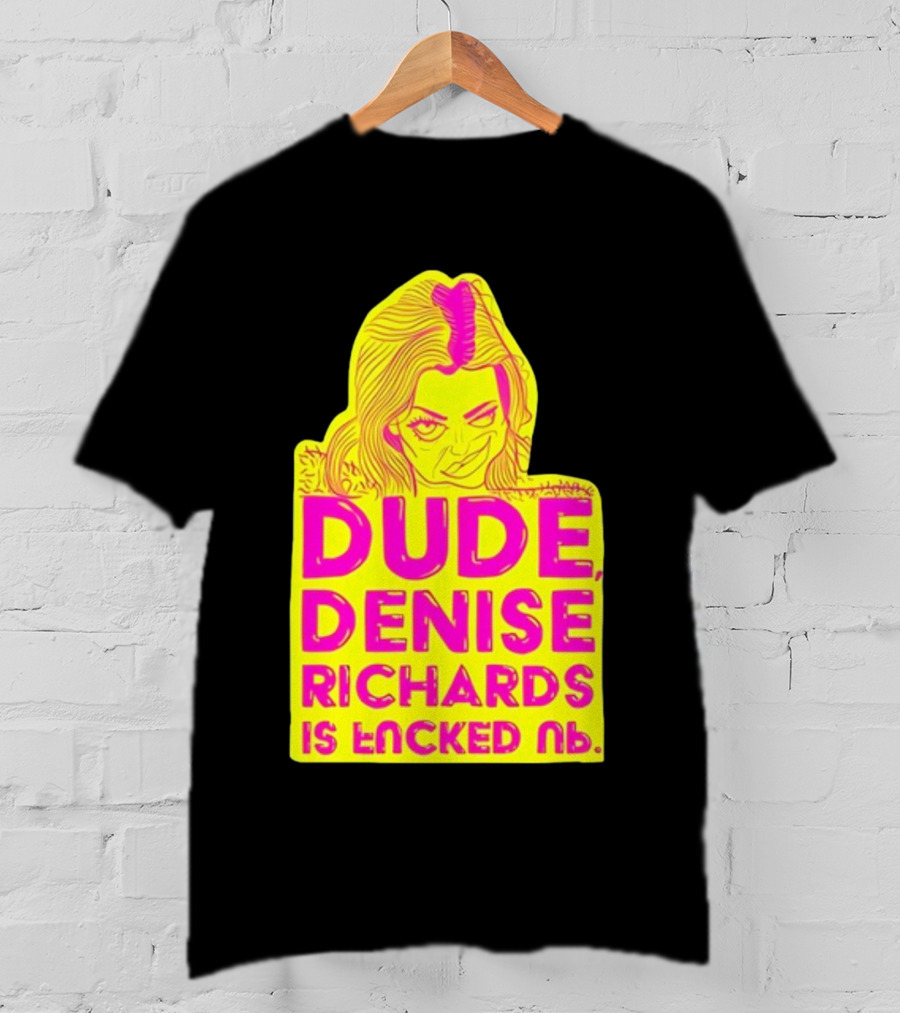 Dude Denise Richards Is Encked Ль Retro Pop T-Shirt