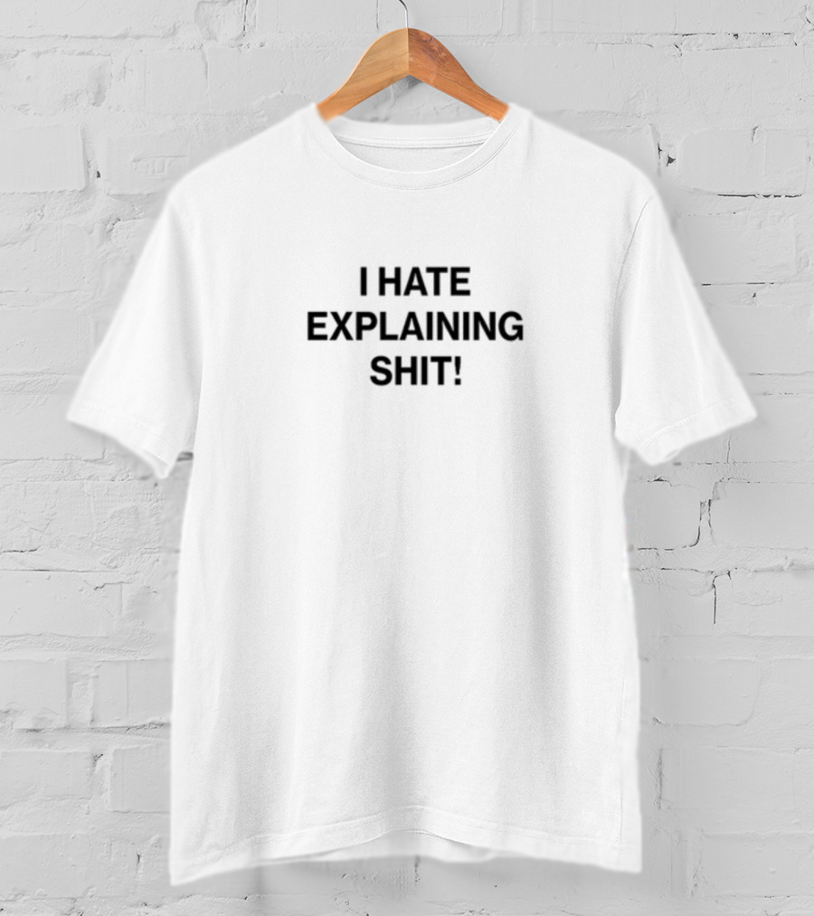 I Hate Explaining Shit T-Shirt