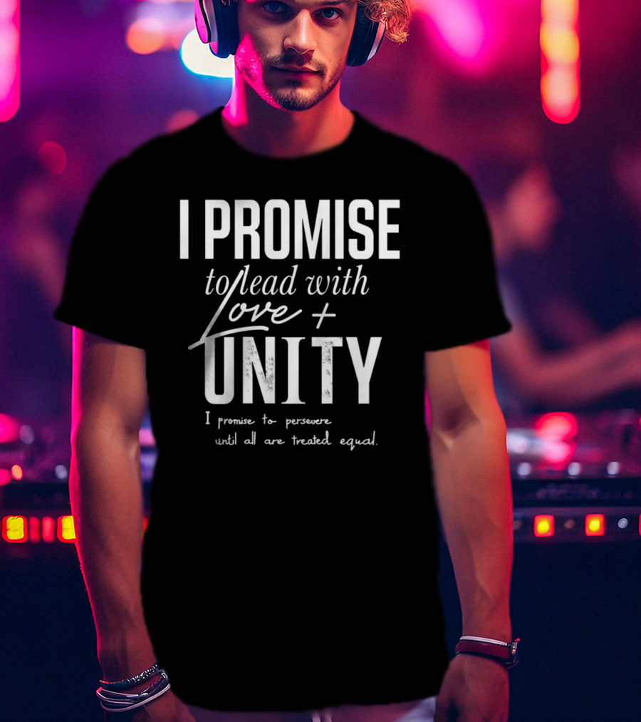 I Promise To Lead With Love Unity Persevere Until All Are Treated Equal T-Shirt