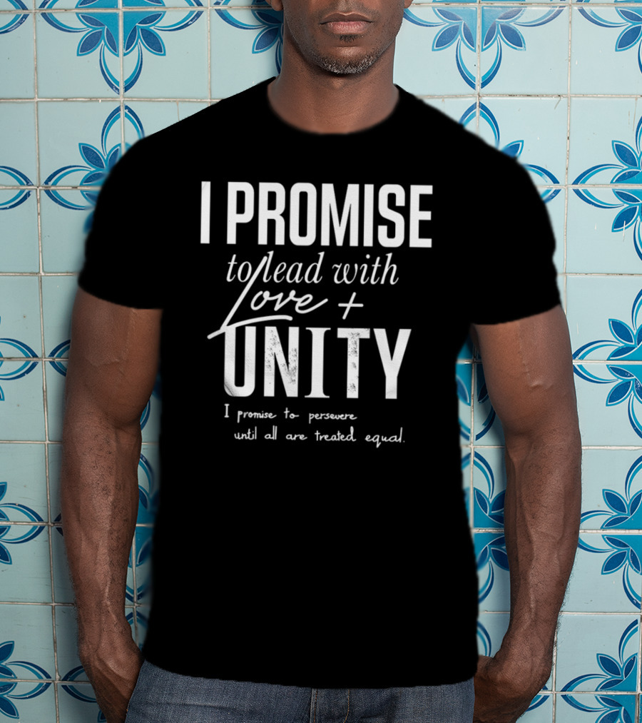 I Promise To Lead With Love Unity Persevere Until All Are Treated Equal T-Shirt