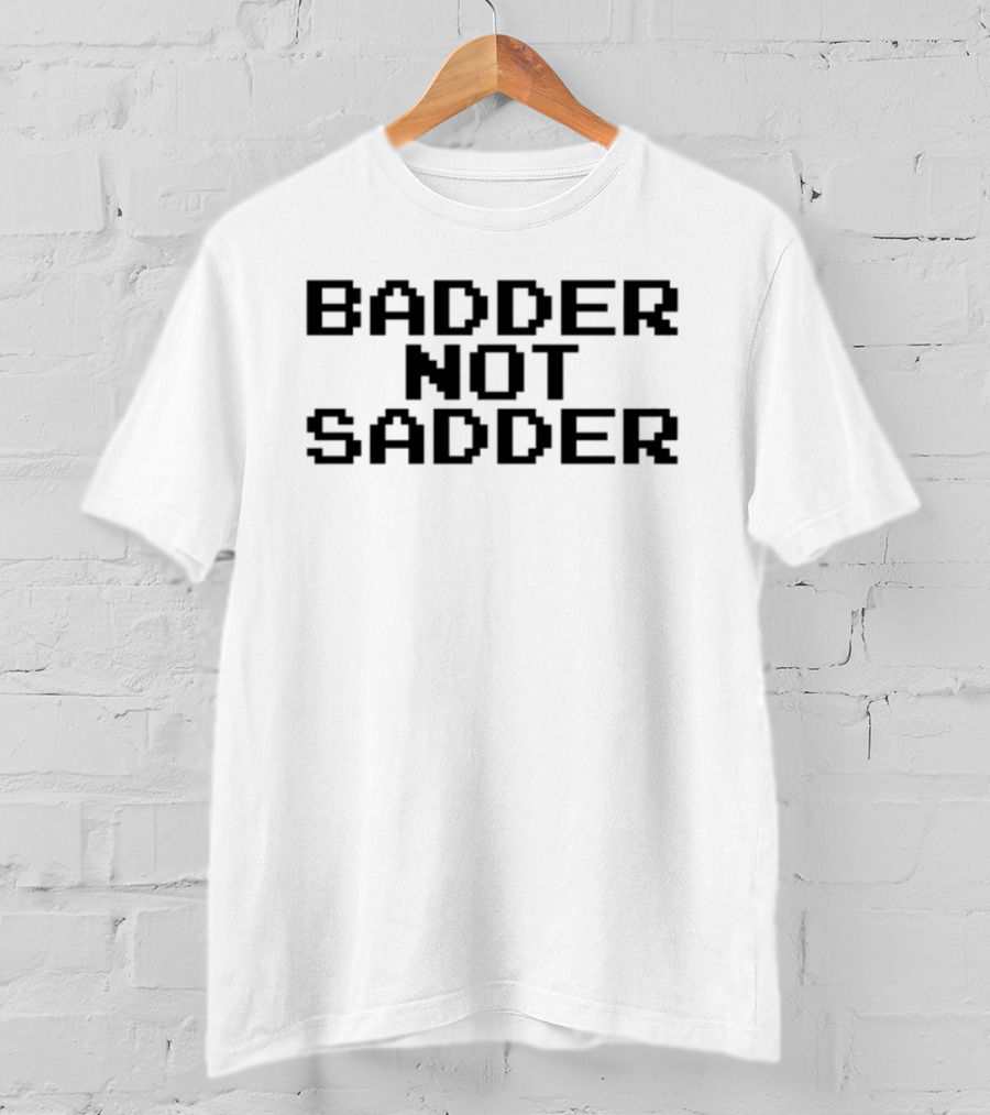 Badder Not Sadder Retro Pixel Text T-Shirt