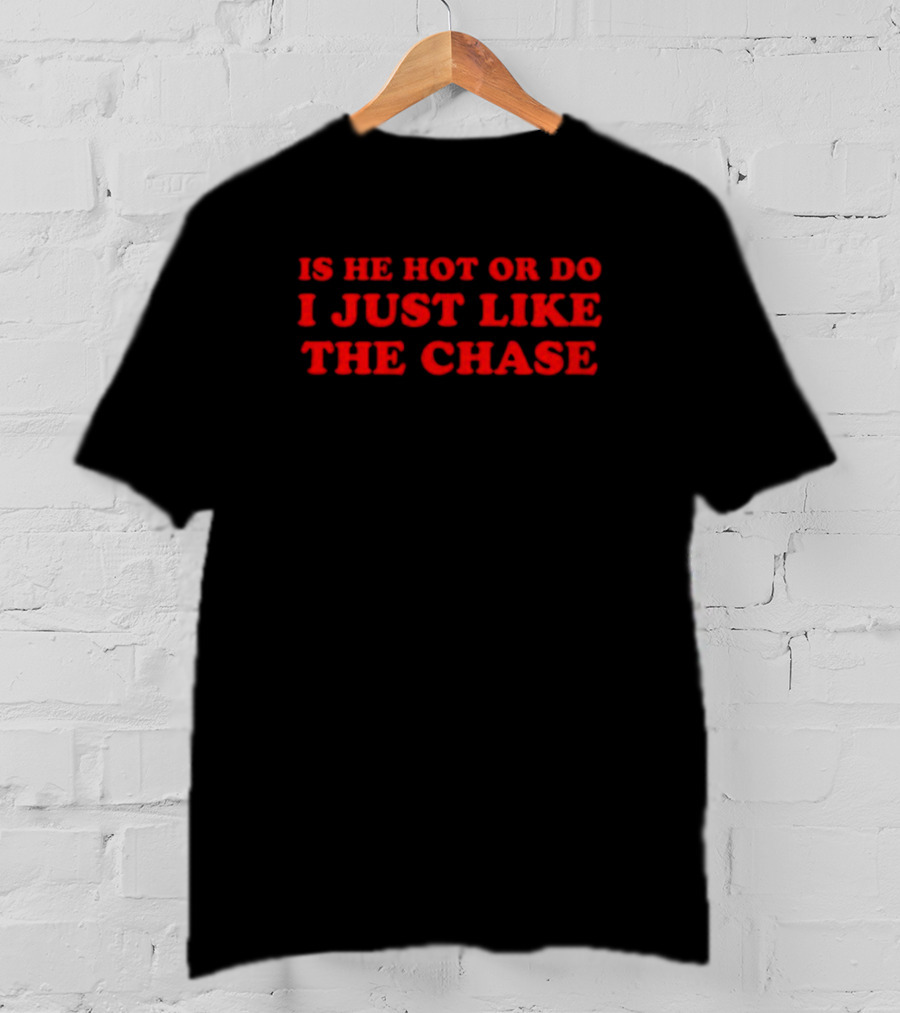 Is He Hot Or Do I Just Like The Chase Shopellesong T-Shirt