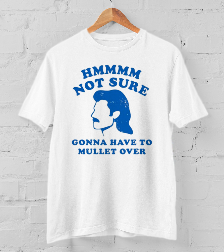 HMMMM Not Sure Gonna Have To Mullet Over T-Shirt