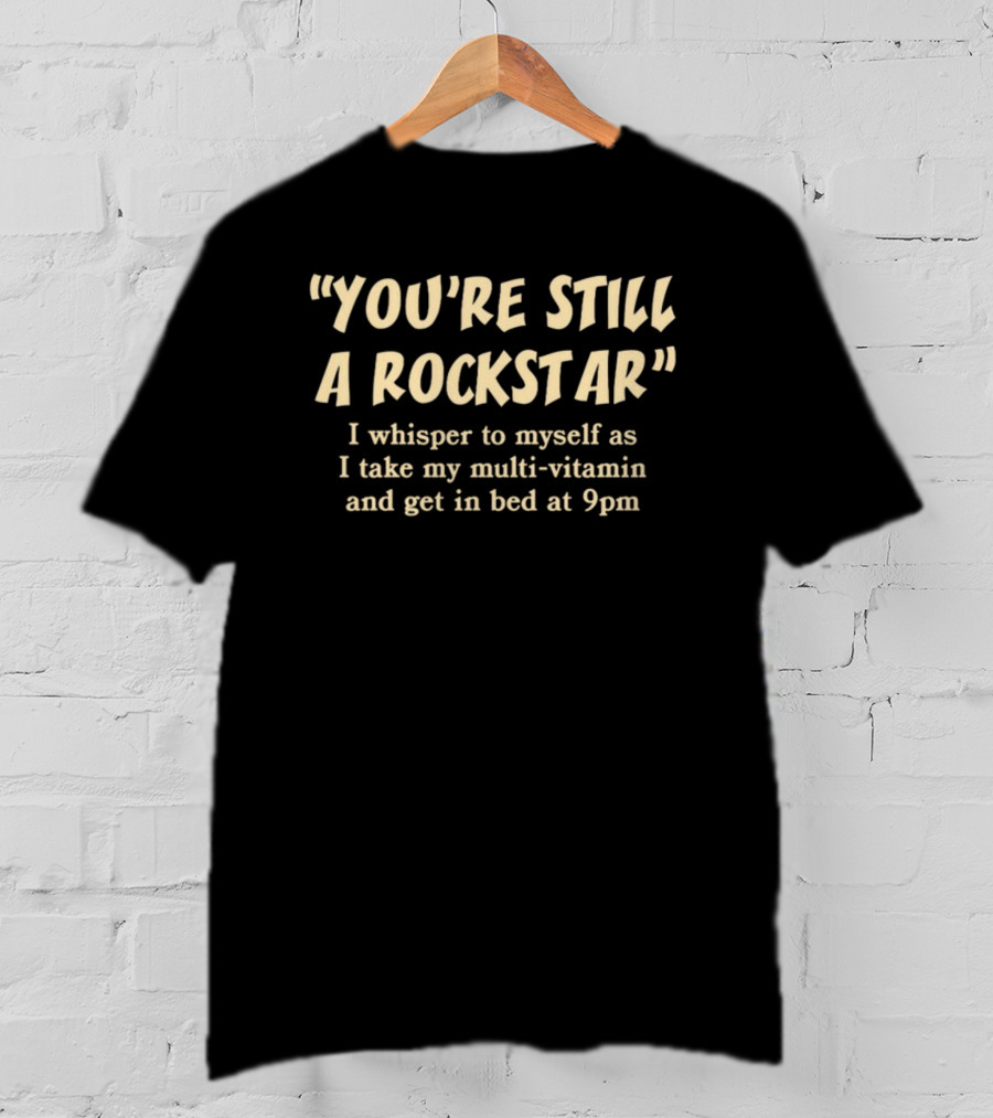 You're Still A Rockstar I Whisper To Myself As I Take My Multi-Vitamin And Get In Bed At 9pm T-Shirt
