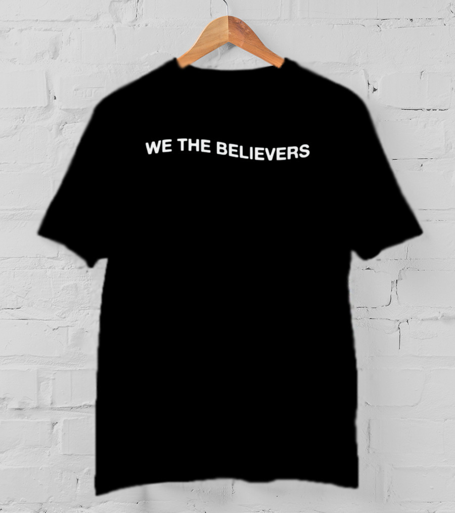 We The Believers If Nothing Else In This Life T-Shirt