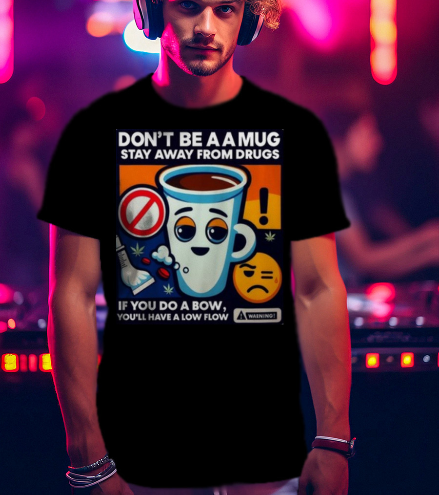 DON'T BE A A MUG STAY AWAY FROM DRUGS IF YOU DO A BOW YOU'LL HAVE A LOW FLOW T-Shirt