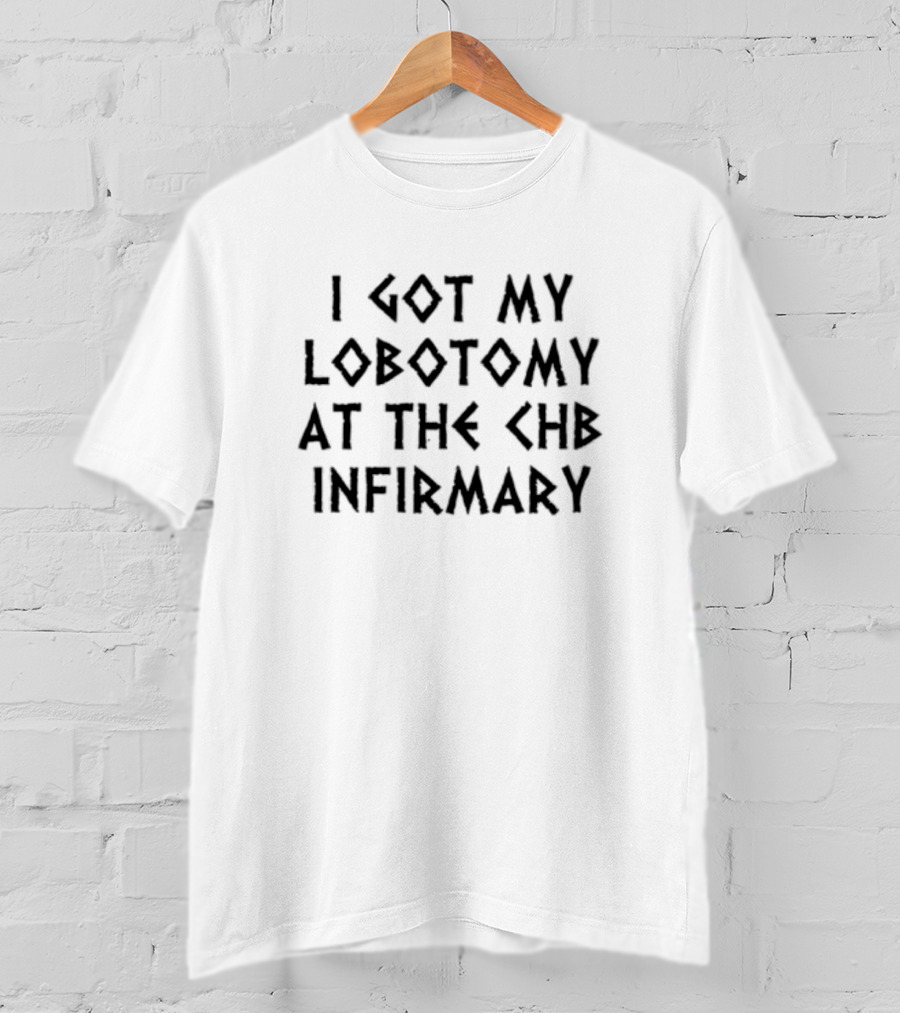 Luketruther I Got My Lobotomy At The CHB Infirmary T-Shirt