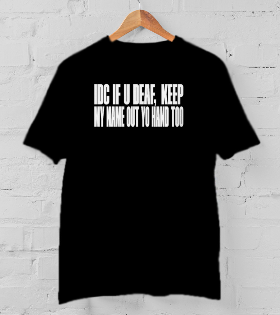 IDC If U Deaf Keep My Name Out Yo Hand Too T-Shirt