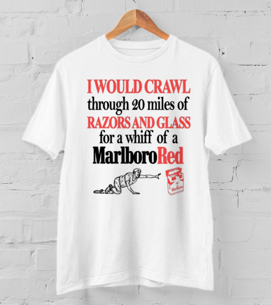 I Would Crawl Through 20 Miles Of Razors And Glass For A Whiff Of A Marlboro Red T-Shirt