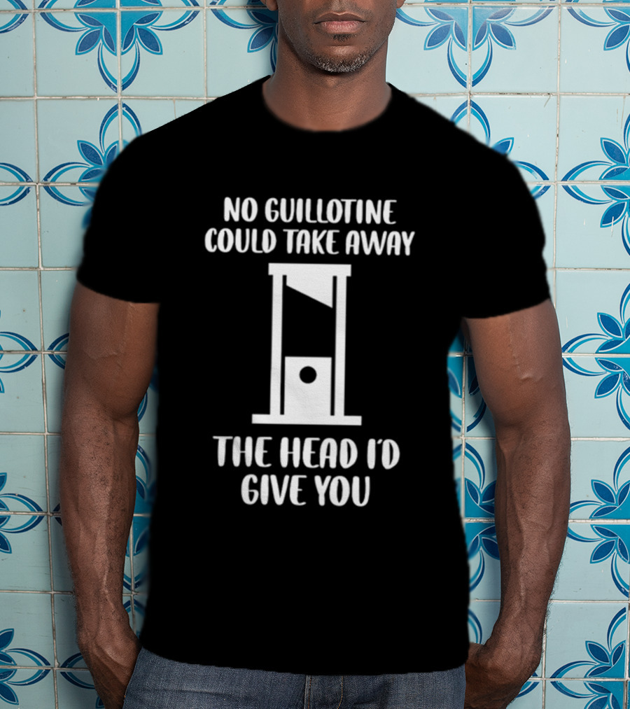 Joshua Summerhays No Guillotine Could Take Away The Head I'd Give You T-Shirt