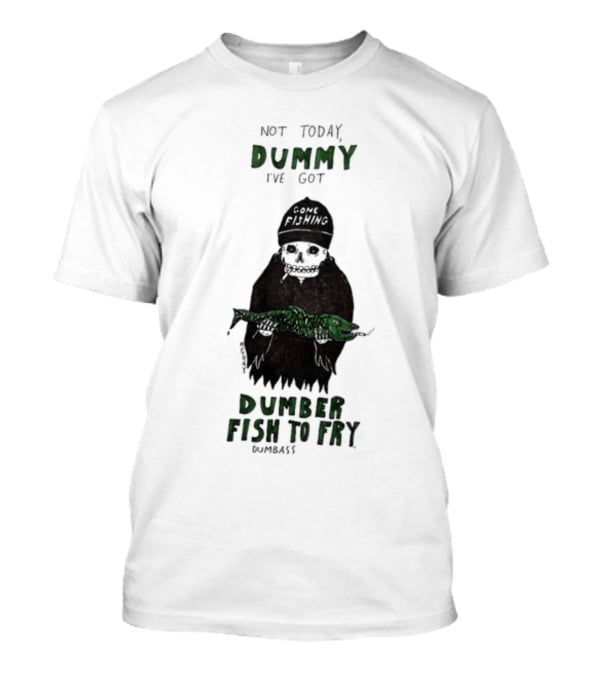 Not Today Dummy Not Today I've Got Gone Fishing Dumber Fish To Fry Dumbass T-Shirt